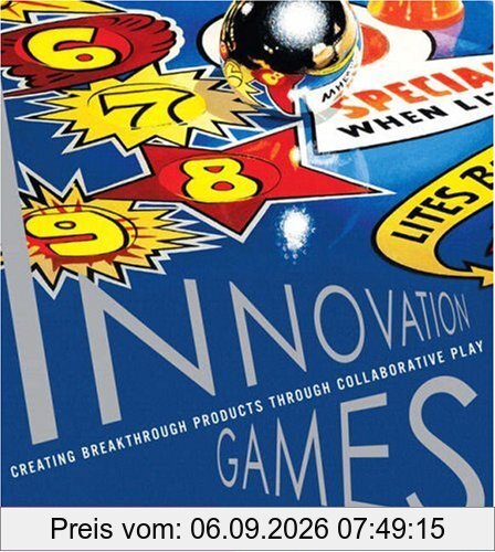 Innovation Games: Creating Breakthrough Products Through Collaborative Play: Creating Breakthrough Products and Services