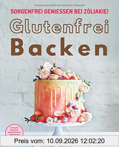 Glutenfrei Backen – sorgenfrei genießen bei Zöliakie: Die Top 60 Rezepte für glutenfreies Brot, Plätzchen und Kuchen in einem Backbuch