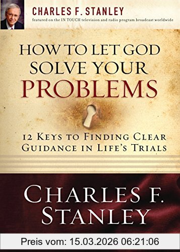 Charles Stanley How To Let God Solve Your Problems, 12 Keys For Finding Clear Guidance In Life's Trials