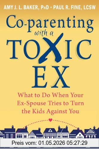Baker, Amy J. L. Co-parenting With A Toxic Ex, What To Do When Your Ex-Spouse Tries To Turn The Kids Against You