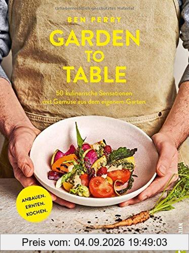 Garden to Table. 50 kulinarische Sensationen mit Gemüse aus dem eigenen Garten. Anbauen. Ernten. Kochen. Viele wertvolle Tipps für Selbstversorger Garten, Hochbeet, Schrebergarten und vieles mehr.