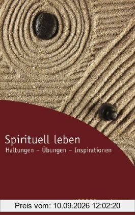 Spirituell leben. Haltungen - Übungen - Inspirationen