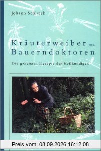 Kräuterweiber und Bauerndoktoren. Die geheimen Rezepte der Heilkundigen