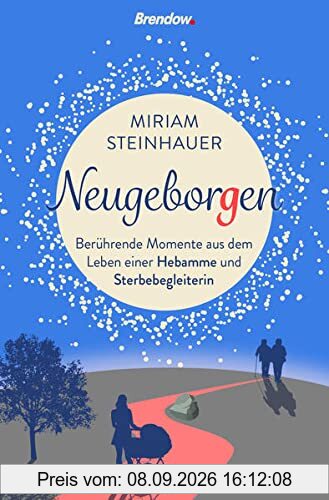 Neugeborgen. Berührende Momente aus dem Leben einer Sterbebegleiterin: Berührende Momente aus dem Leben einer Hebamme und Sterbegleiterin