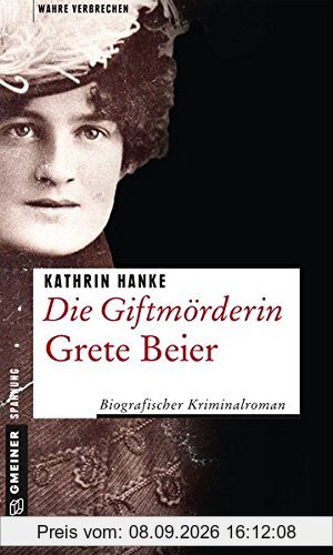 Die Giftmörderin Grete Beier: Biografischer Kriminalroman (Wahre Verbrechen im GMEINER-Verlag)