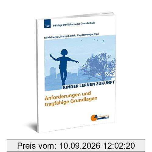 Kinder lernen Zukunft: Anforderungen und tragfähige Grundlagen (Beiträge zur Reform der Grundschule)