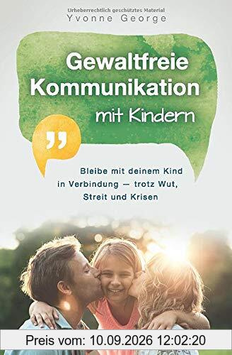 Gewaltfreie Kommunikation mit Kindern: Bleibe mit deinem Kind in Verbindung — trotz Wut, Streit und Krisen