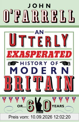 An Utterly Exasperated History of Modern Britain: or Sixty Years of Making the Same Stupid Mistakes as Always