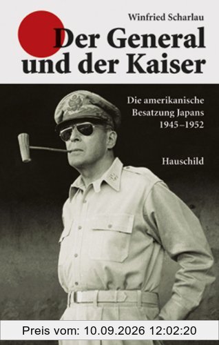 Der General und der Kaiser: Die amerikanische Besatzung Japans 1945 - 1952