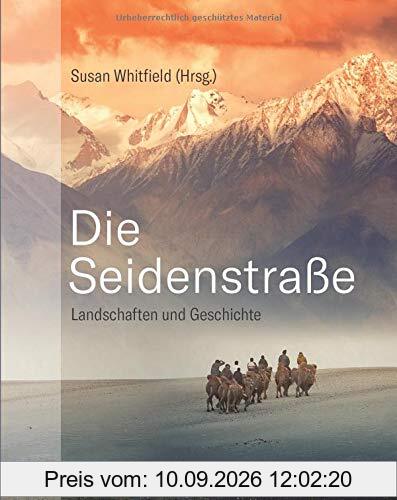 Die Seidenstraße: Landschaften und Geschichte. Von Steppe und Wüsten, Bergen und Flüssen, Meer und Oasen.