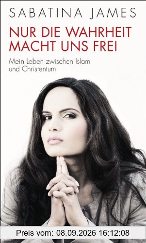 Nur die Wahrheit macht uns frei: Mein Leben zwischen Islam und Christentum