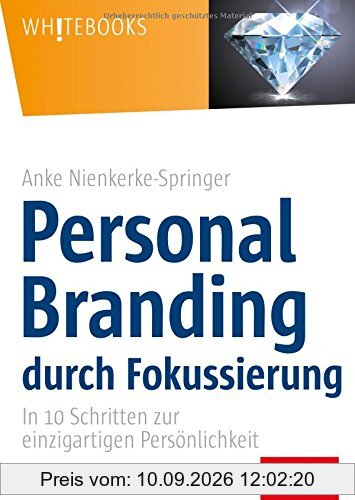 Personal Branding durch Fokussierung: In zehn Schritten zur einzigartigen Persönlichkeit (Whitebooks)