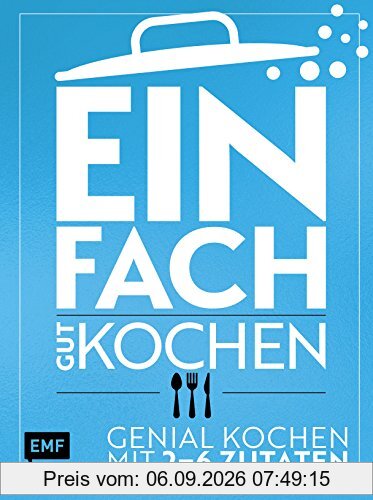 Einfach gut kochen: Genial kochen mit 2–6 Zutaten