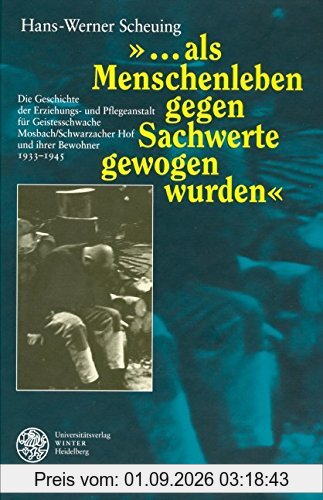 ... als Menschenleben gegen Sachwerte gewogen wurden: Die Geschichte der Erziehungs- und Pflegeanstalt für Geistesschwache Mosbach/Schwarzacher Hof und ihrer Bewohner 1933-1945