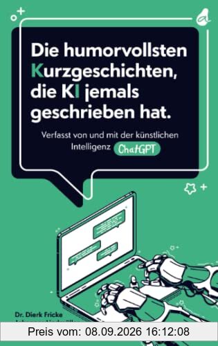 Die humorvollsten Kurzgeschichten, die KI jemals geschrieben hat: Verfasst von und mit der künstlichen Intelligenz ChatGPT | einzigartig. kreativ. unterhaltend.