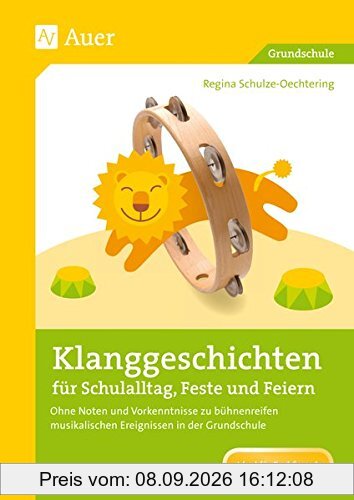 Klanggeschichten für Schulalltag, Feste und Feiern: Ohne Noten und ohne Vorkenntnisse zu bühnenreifen musikalischen Ergebnissen in der Grundschule (1. bis 4. Klasse)