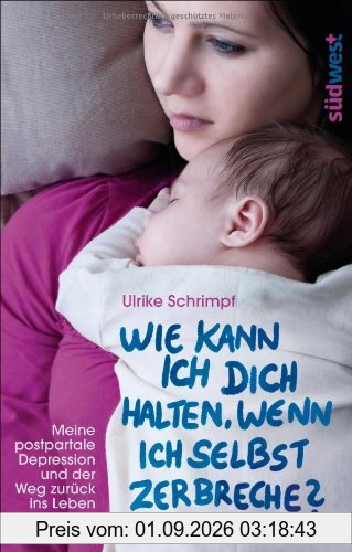 Wie kann ich dich halten, wenn ich selbst zerbreche?: Meine postpartale Depression und der Weg zurück ins Leben