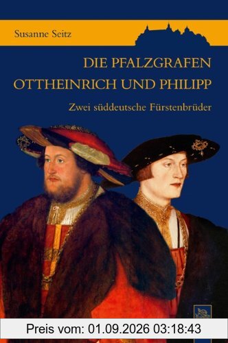 Die Pfalzgrafen Ottheinrich und Philipp: Zwei süddeutsche Fürstenbrüder