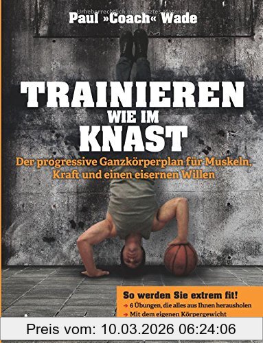 Paul Wade Trainieren Wie Im Knast, Der Progressive Ganzkörperplan Für Muskeln, Kraft Und Einen Eisernen Willen