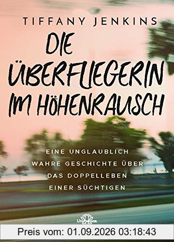 Die Überfliegerin im Höhenrausch: Eine unglaublich wahre Geschichte über das Doppelleben einer Süchtigen