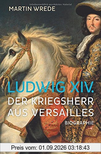 Ludwig XIV.: Der Kriegsherr aus Versailles