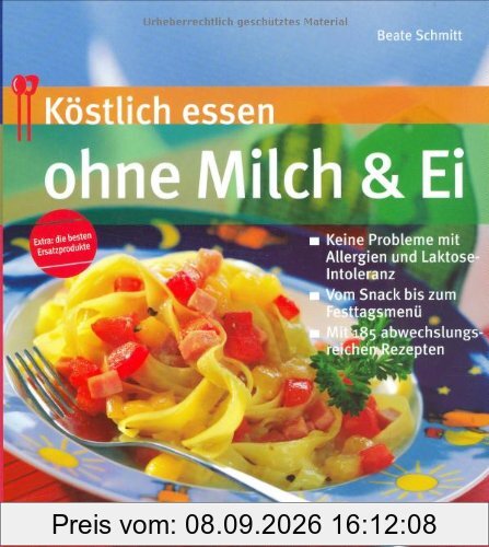 Köstlich essen ohne Milch und Ei: Keine Probleme bei Allergie und Laktoseintoleranz; Vom Snack bis zum Fertigmenue; Mit 185 abwechslungsreichen Rezepten