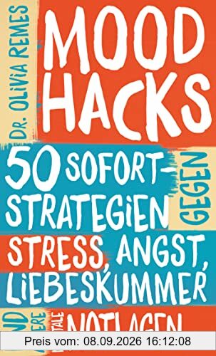 Mood Hacks: 50 Sofortstrategien gegen Stress, Angst, Liebeskummer und andere mentale Notlagen