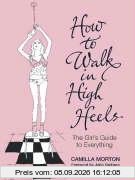 How to Walk in High Heels: The Girl's Guide to Everything