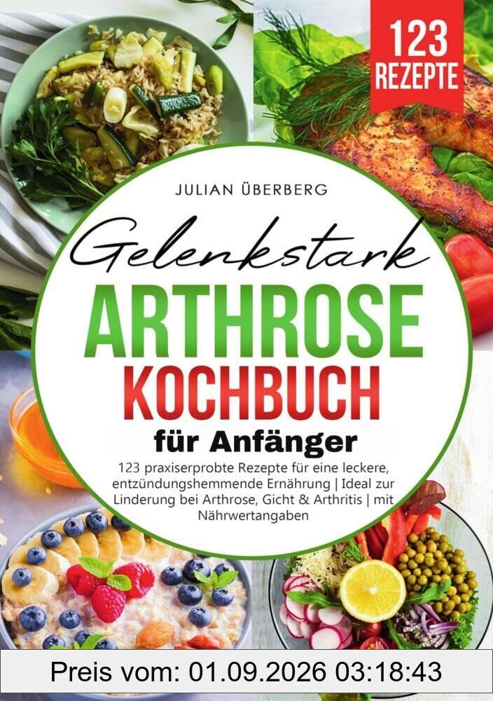 Gelenkstark - Arthrose Kochbuch für Anfänger: 123 praxiserprobte Rezepte für eine leckere, entzündungshemmende Ernährung | Ideal zur Linderung bei Arthrose, Gicht & Arthritis | mit Nährwertangaben
