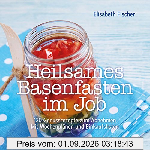 Heilsames Basenfasten im Job: Mit 120 Genussrezepten schlank werden Mit Wochenplänen und Einkaufslisten