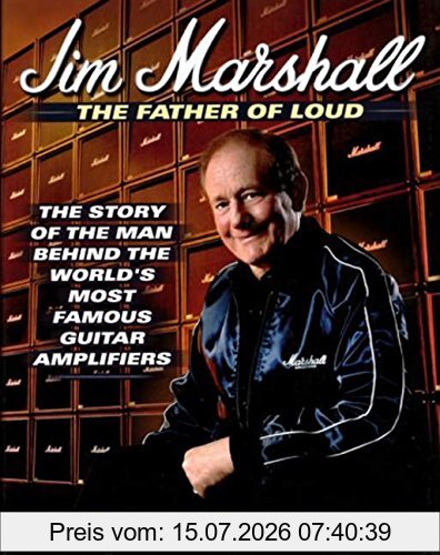 Rich Maloof Jim Marshall - The Father Of Loud, The Story Of The Man Behind The World's Most Famous Guitar Amplifiers