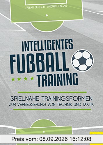 Intelligentes Fußballtraining: Spielnahe Trainingsformen zur Verbesserung von Technik und Taktik