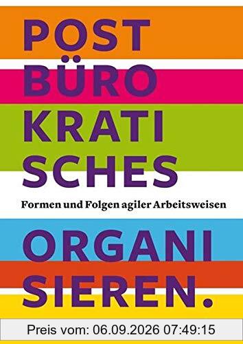 Postbürokratisches Organisieren: Erfahrungen partizipativer Organisationsformen in Großunternehmen: Agile, Holacracy, Working out Loud, Work Awesome
