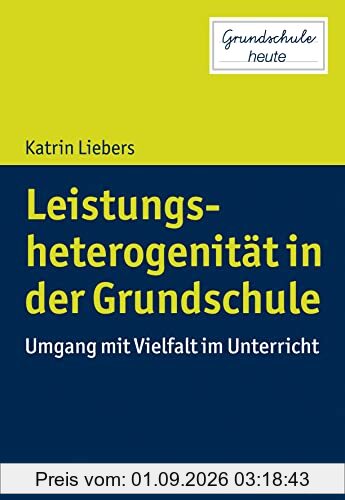 Leistungsheterogenität in der Grundschule: Umgang mit Vielfalt im Unterricht (Grundschule heute)