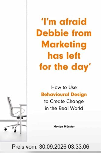 Morten Münster I´m Afraid Debbie From Marketing Has Left For The Day , How To Use Behavioural Design To Create Change In The Real World