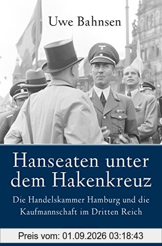 Hanseaten unter dem Hakenkreuz. Die Handelskammer Hamburg und die Kaufmannschaft im Dritten Reich