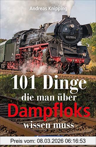 Andreas Knipping 101 Dinge, Die Man über Dampfloks Wissen Muss. Eisenbahngeschichte, Schienenrekorde Und Dampflokomotiven Zusammengefasst In 101 Aha-Momente Für Alle