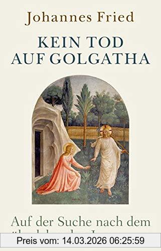 Johannes Fried Kein Tod Auf Golgatha, Auf Der Suche Nach Dem überlebenden Jesus