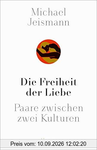 Die Freiheit der Liebe: Paare zwischen zwei Kulturen. Eine Weltgeschichte bis heute