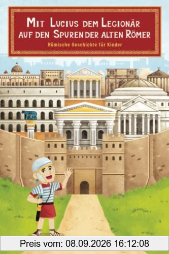 Mit Lucius dem Legionär auf den Spuren der alten Römer - Römische Geschichte für Kinder