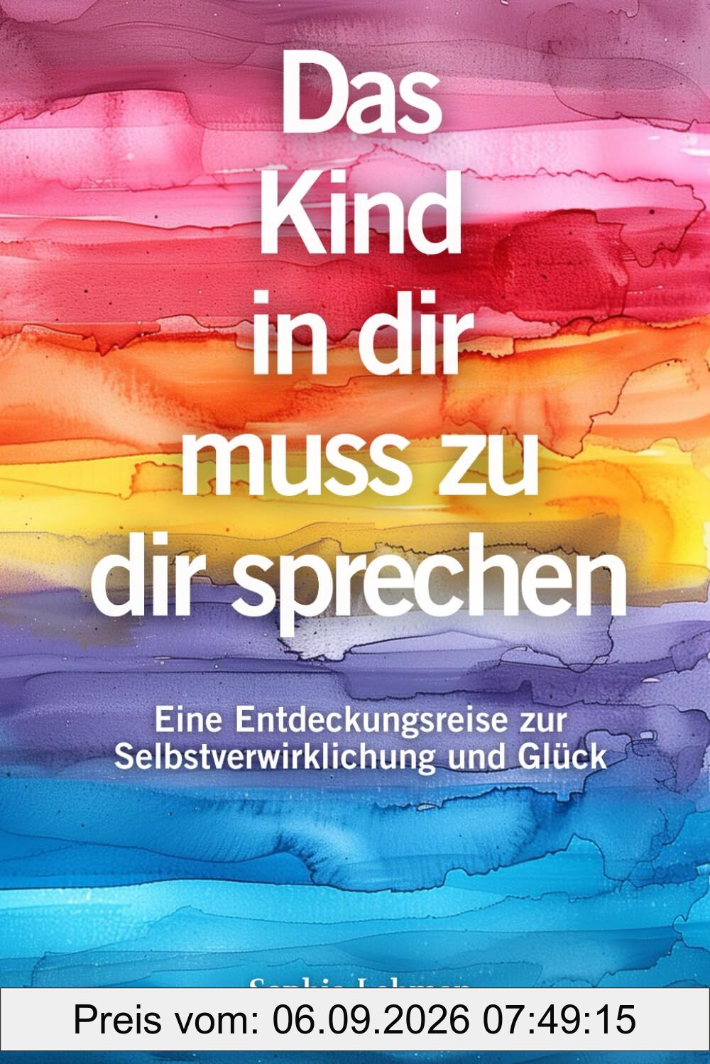 Das Kind in dir muss zu dir sprechen: Eine Entdeckungsreise zur Selbstverwirklichung und Glück