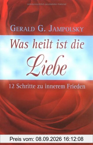 Was heilt ist die Liebe - 12 Schritte zu innerem Frieden
