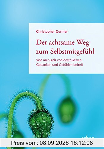 Der achtsame Weg zum Selbstmitgefühl: Wie man sich von destruktiven Gedanken und Gefühlen befreit
