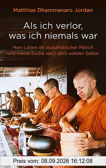 Als ich verlor, was ich niemals war: Mein Leben als buddhistischer Mönch und meine Suche nach dem wahren Selbst