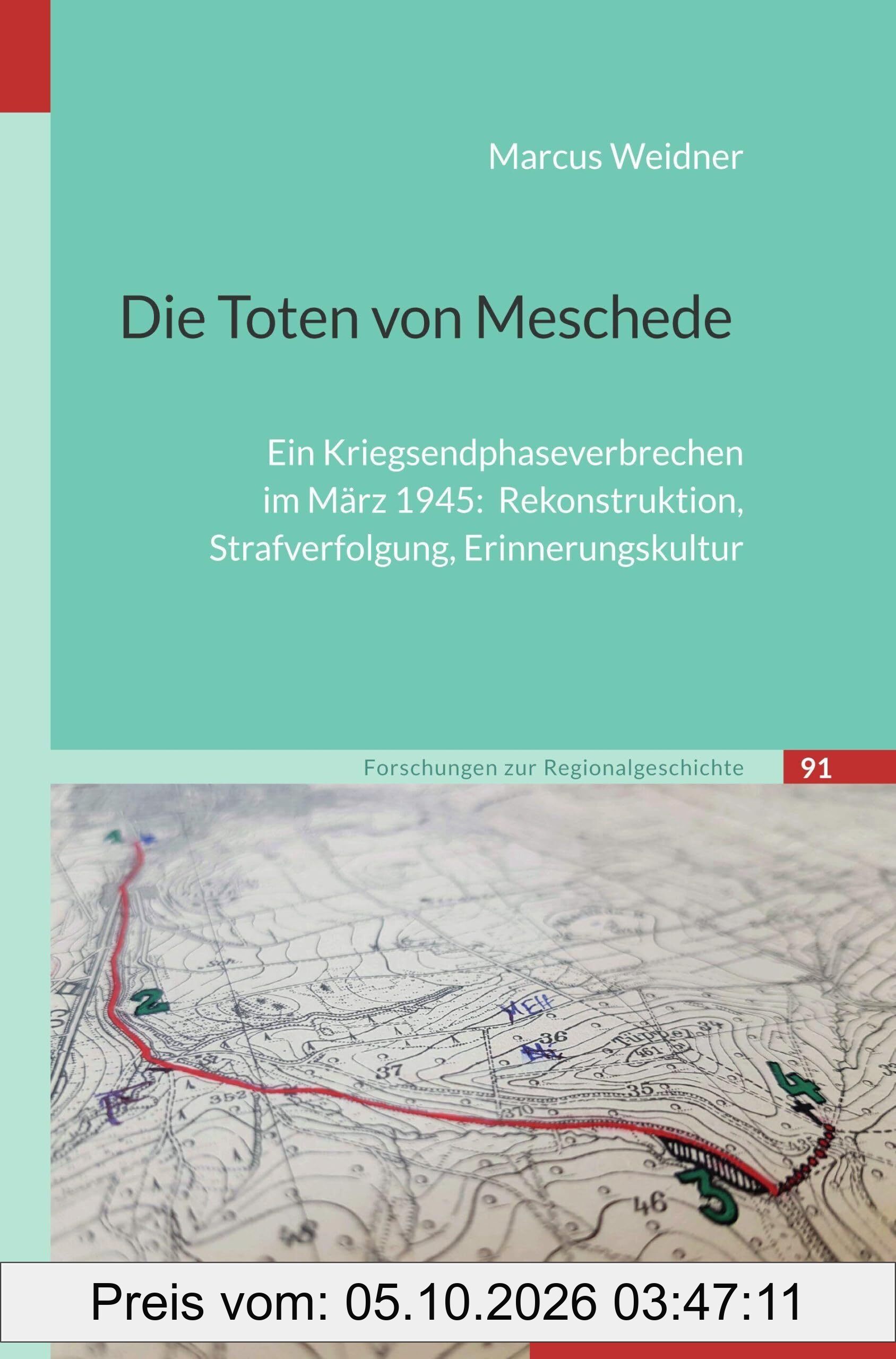 Die Toten von Meschede: Ein Kriegsendphaseverbrechen im März 1945: Rekonstruktion, Strafverfolgung, Erinnerungskultur (Forschungen zur …