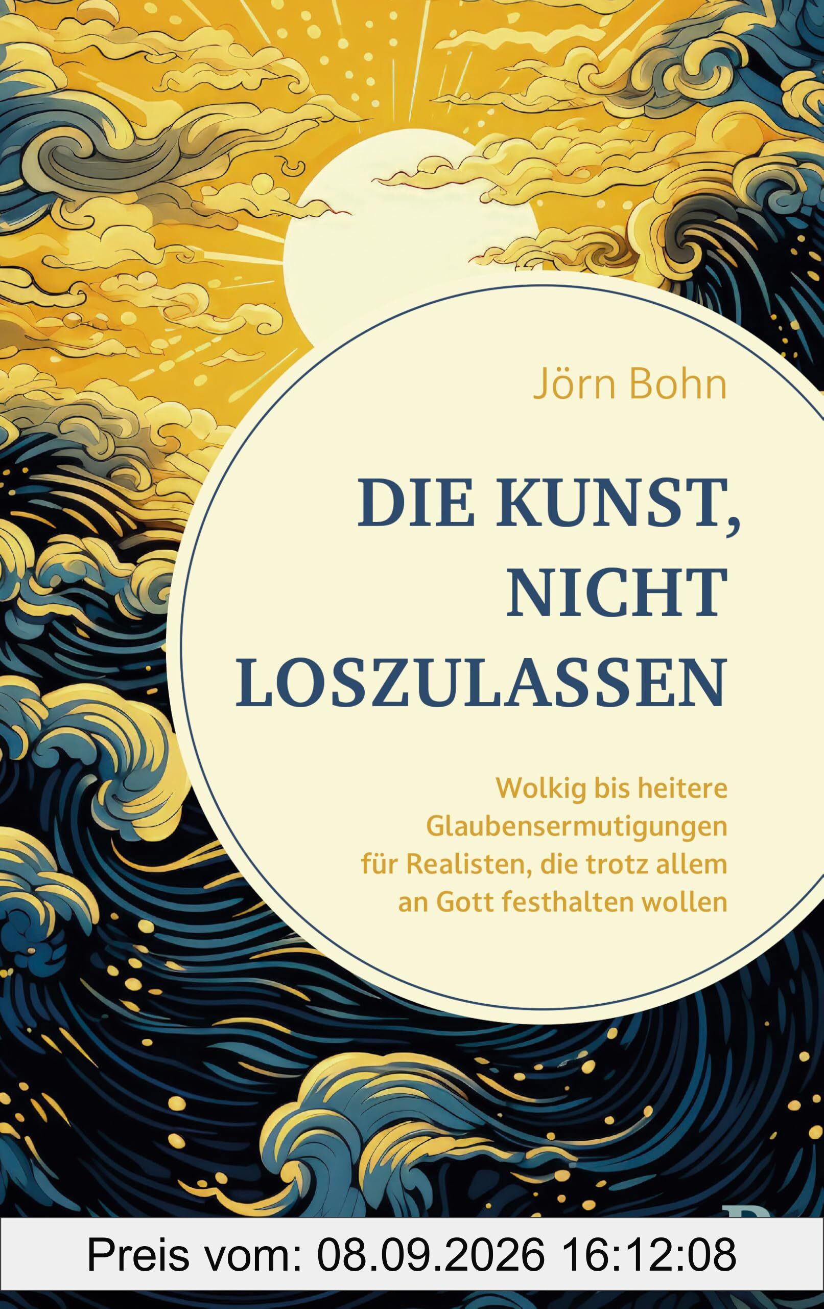 Die Kunst, nicht loszulassen: Wolkig bis heitere Glaubensermutigungen für Realisten, die trotz allem an Gott festhalten wollen