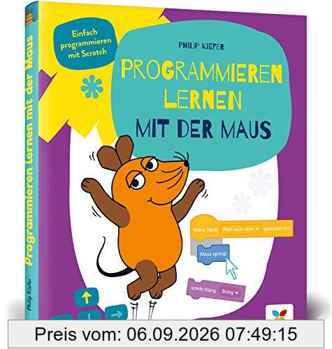 Programmieren lernen mit der Maus: Der Start in die Programmierung mit Scratch. Für Kinder ab 7 Jahren, kein Vorwissen nötig, komplett in Farbe