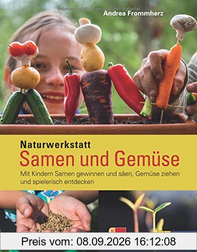 Naturwerkstatt Samen und Gemüse: Mit Kindern Samen gewinnen und säen, Gemüse ziehen und spielerisch entdecken