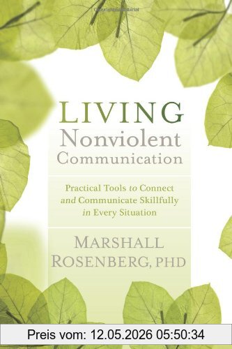 Rosenberg, Marshall B. Living Nonviolent Communication, Practical Tools To Connect And Communicate Skillfully In Every Situation
