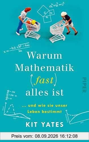 Warum Mathematik (fast) alles ist: … und wie sie unser Leben bestimmt